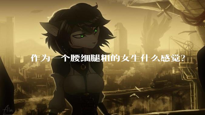 作为一个腰细腿粗的女生什么感觉？