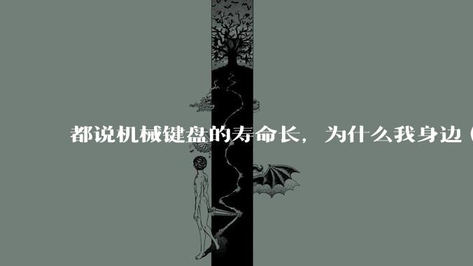 都说机械键盘的寿命长，为什么我身边（包含我自己）买的某些机械键盘反而没有薄膜键盘寿命长？