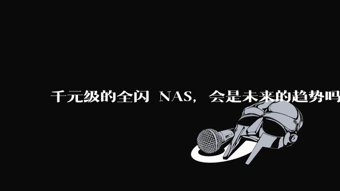 千元级的全闪 NAS，会是未来的趋势吗？