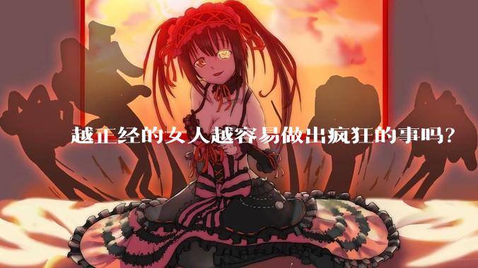 越正经的女人越容易做出疯狂的事吗？