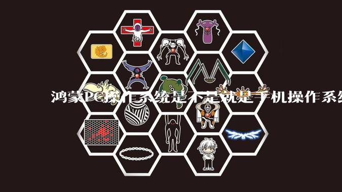 鸿蒙PC操作系统是不是就是手机操作系统？