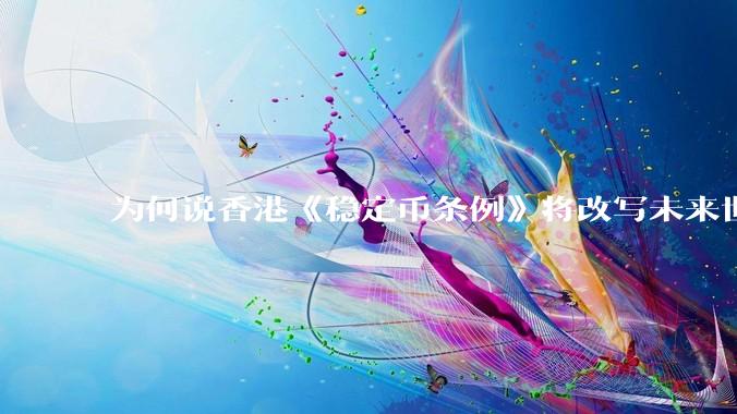 为何说香港《稳定币条例》将改写未来世界比特币等数字货币市场格局，港币和人民币的国际化会受益于此么？