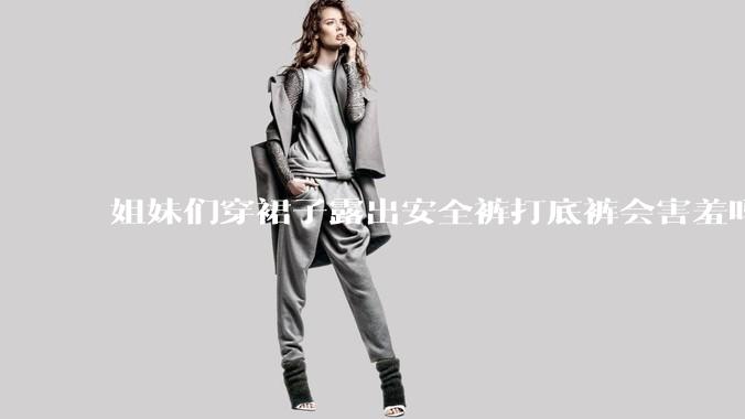 姐妹们穿裙子露出安全裤打底裤会害羞吗?